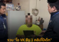 รวบ “โอ VK ยืน 1 คลิปโป้เด็ก” เผยแพร่ ขายคลิปสื่อลามก อนาจารเด็ก