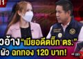 สาวน้ำตาตก อ้าง “เมียอดีตบิ๊กตำรวจ” ชิงผัว – ฉกทอง 120 บาทล่องหน ! #ถกไม่เถียง